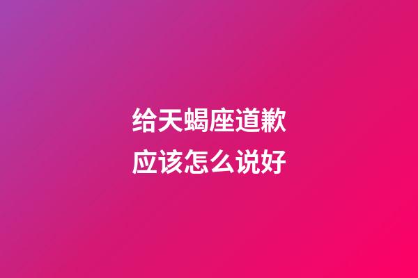 给天蝎座道歉应该怎么说好-第1张-星座运势-玄机派
