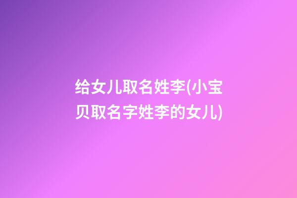 给女儿取名姓李(小宝贝取名字姓李的女儿)
