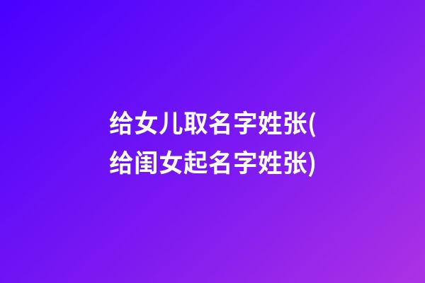 给女儿取名字姓张(给闺女起名字姓张)