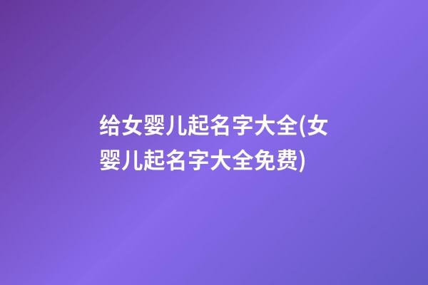 给女婴儿起名字大全(女婴儿起名字大全免费)