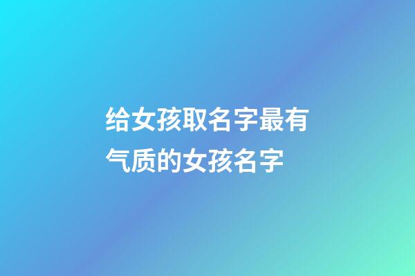 给女孩取名字最有气质的女孩名字