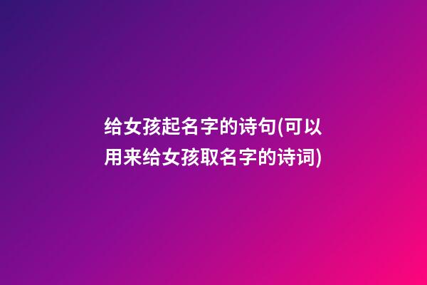 给女孩起名字的诗句(可以用来给女孩取名字的诗词)