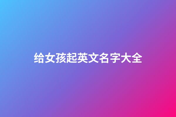 给女孩起英文名字大全