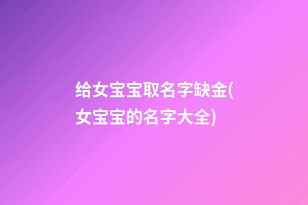 给女宝宝取名字缺金(女宝宝的名字大全)