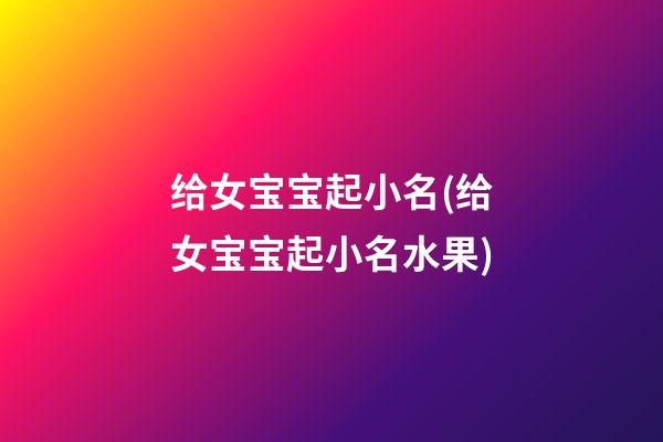 给女宝宝起小名(给女宝宝起小名水果)