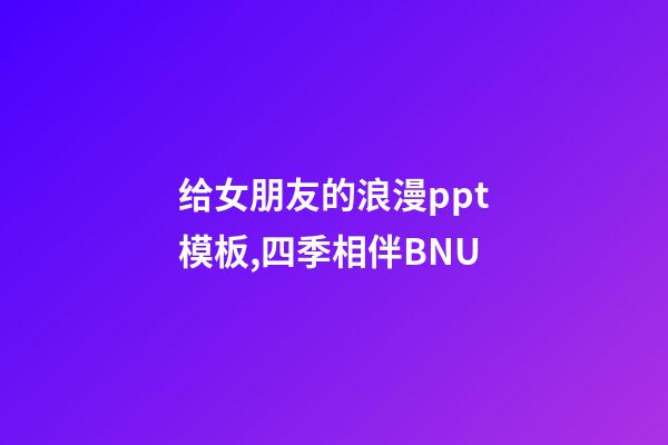 给女朋友的浪漫ppt模板,四季相伴BNU-第1张-观点-玄机派