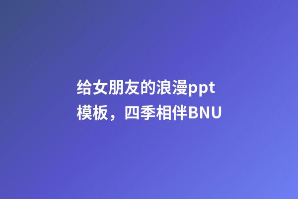 给女朋友的浪漫ppt模板，四季相伴BNU-第1张-观点-玄机派