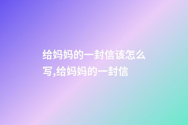 给妈妈的一封信该怎么写,给妈妈的一封信-第1张-观点-玄机派