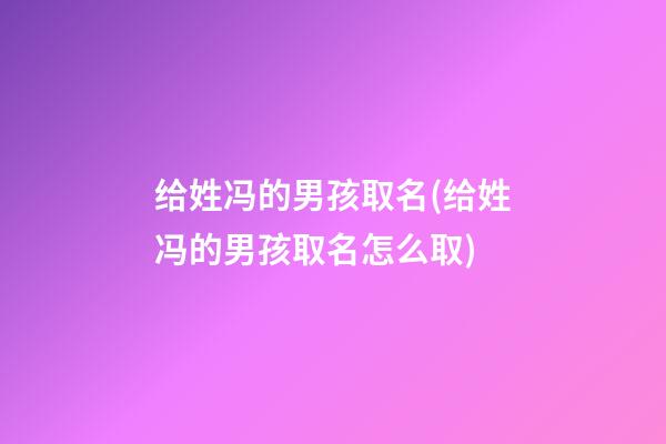 给姓冯的男孩取名(给姓冯的男孩取名怎么取)