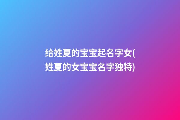 给姓夏的宝宝起名字女(姓夏的女宝宝名字独特)