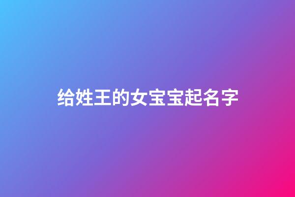 给姓王的女宝宝起名字