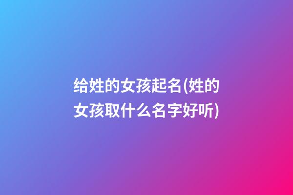 给姓的女孩起名(姓的女孩取什么名字好听)