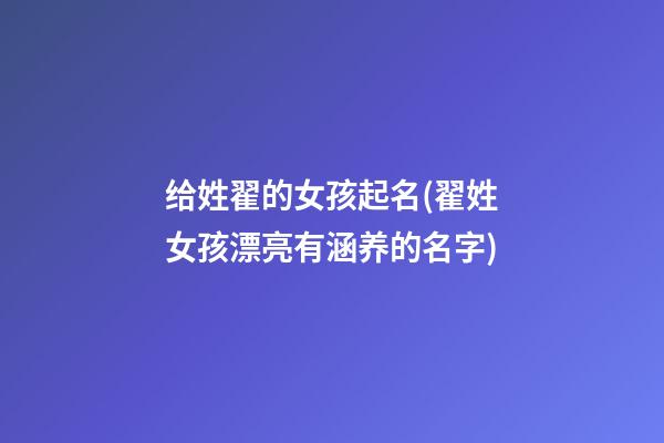 给姓翟的女孩起名(翟姓女孩漂亮有涵养的名字)