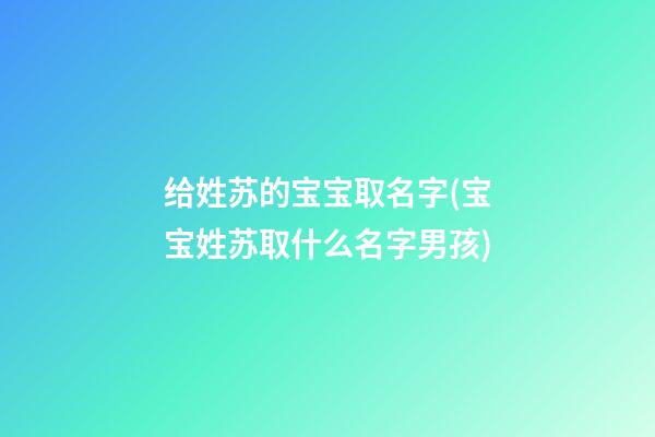 给姓苏的宝宝取名字(宝宝姓苏取什么名字男孩)