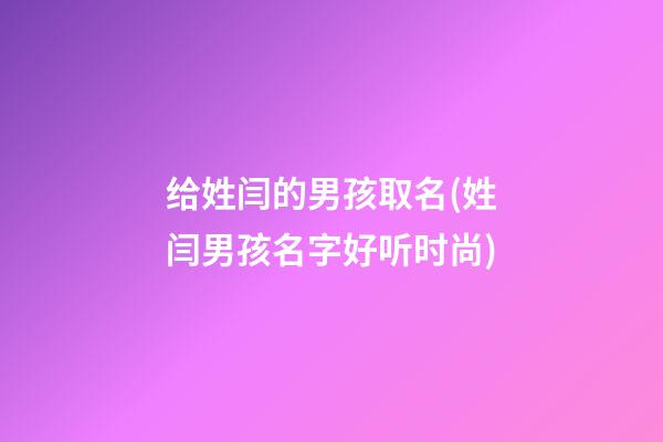 给姓闫的男孩取名(姓闫男孩名字好听时尚)