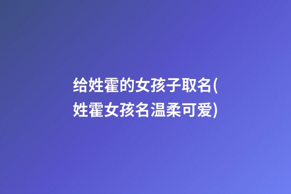 给姓霍的女孩子取名(姓霍女孩名温柔可爱)