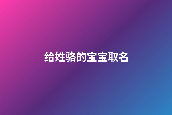 给姓骆的宝宝取名(给姓骆的宝宝取名字大全)-第1张-宝宝起名-玄机派