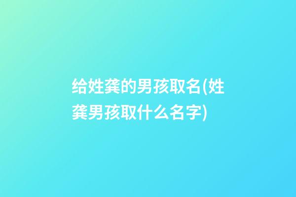 给姓龚的男孩取名(姓龚男孩取什么名字)