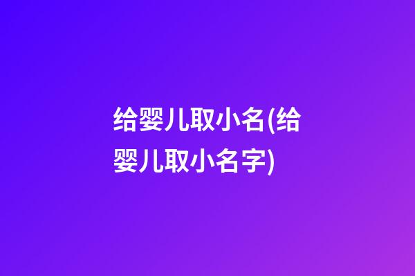给婴儿取小名(给婴儿取小名字)