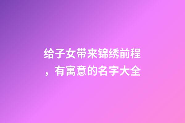 给子女带来锦绣前程，有寓意的名字大全