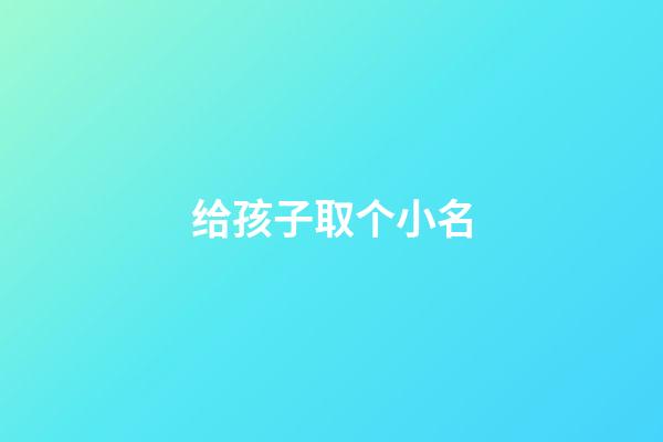 给孩子取个小名(给孩子取个小名小草莓什么意思)-第1张-宝宝起名-玄机派