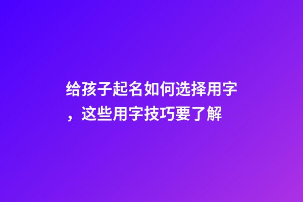 给孩子起名如何选择用字，这些用字技巧要了解