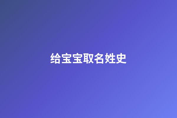 给宝宝取名姓史(给宝宝取名姓史好吗)-第1张-宝宝起名-玄机派