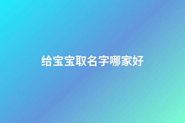 给宝宝取名字哪家好(给宝宝起名哪里好)-第1张-宝宝起名-玄机派