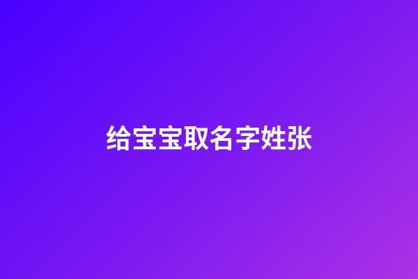 给宝宝取名字姓张(给宝宝起名字姓张)-第1张-宝宝起名-玄机派