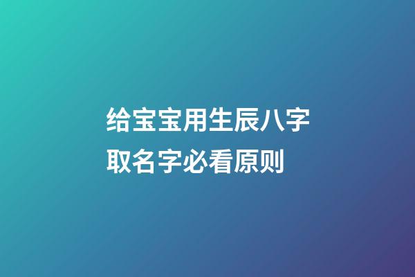 给宝宝用生辰八字取名字必看原则