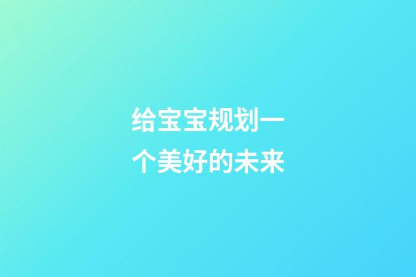给宝宝规划一个美好的未来