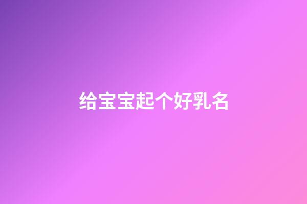 给宝宝起个好乳名(宝宝乳名取名)-第1张-宝宝起名-玄机派