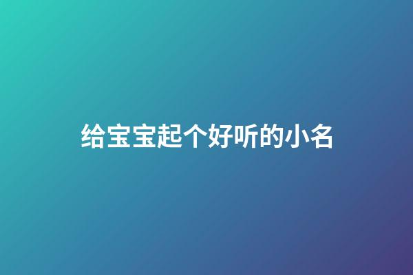 给宝宝起个好听的小名(独一无二的好听乳名)-第1张-宝宝起名-玄机派