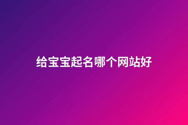 给宝宝起名哪个网站好(周易起名网唯一官网免费)-第1张-宝宝起名-玄机派