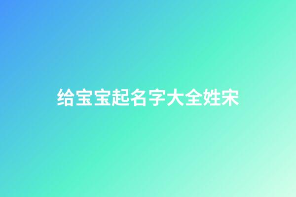 给宝宝起名字大全姓宋(宋姓宝宝取名)-第1张-宝宝起名-玄机派