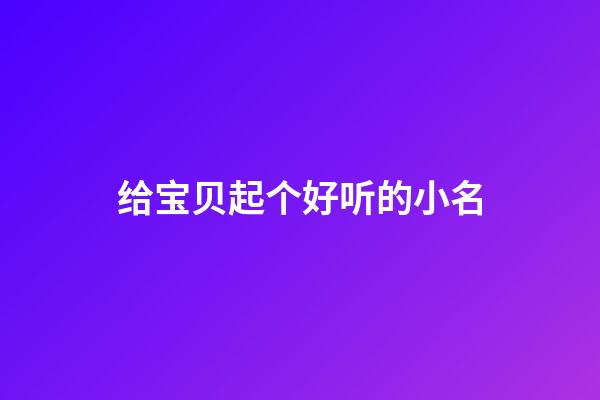 给宝贝起个好听的小名(小宝贝起什么名字好听)-第1张-宝宝起名-玄机派