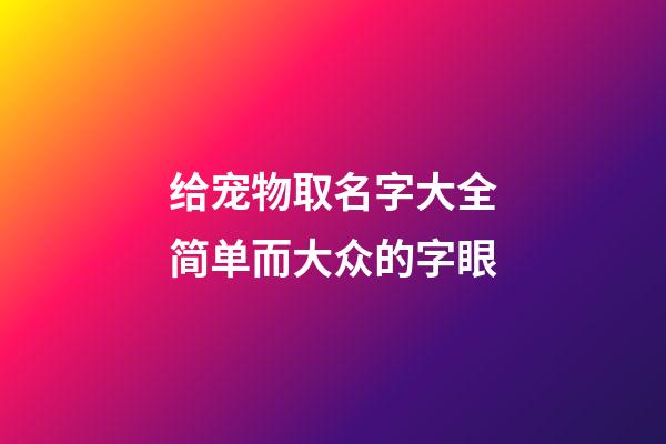 给宠物取名字大全简单而大众的字眼