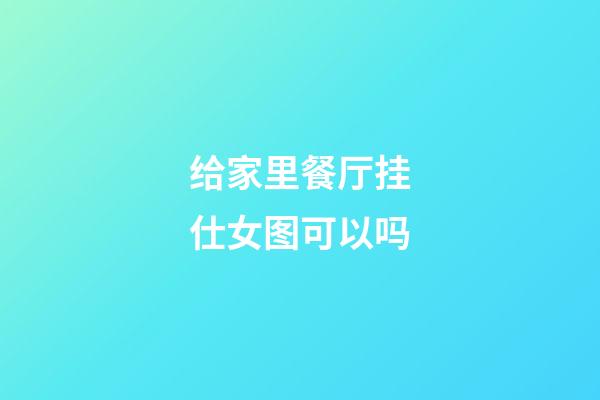 给家里餐厅挂仕女图可以吗