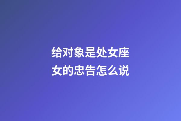 给对象是处女座女的忠告怎么说-第1张-星座运势-玄机派