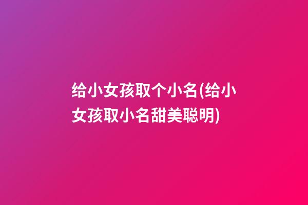 给小女孩取个小名(给小女孩取小名甜美聪明)