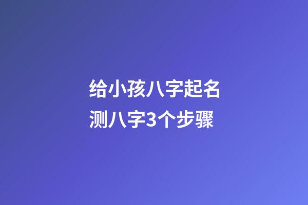 给小孩八字起名测八字3个步骤