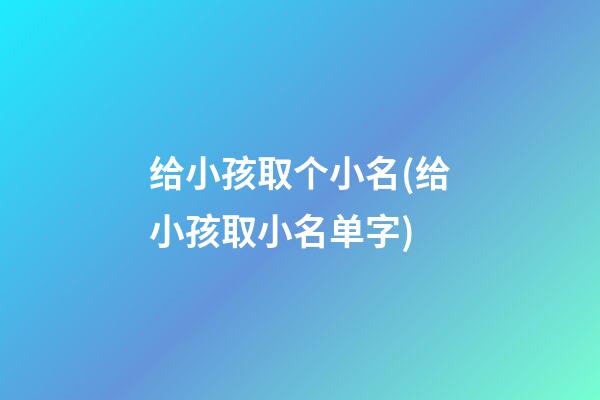 给小孩取个小名(给小孩取小名单字)