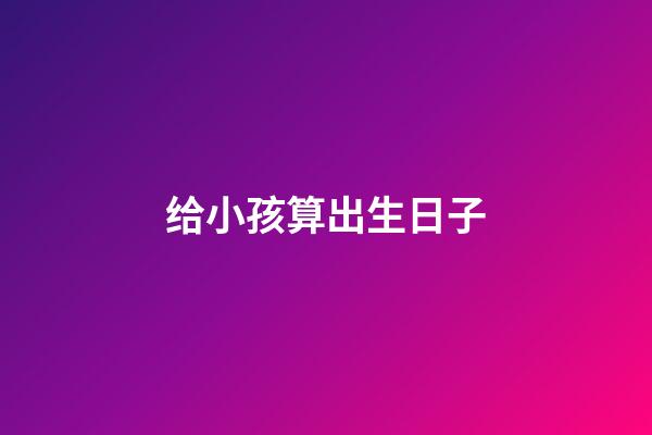 给小孩算出生日子