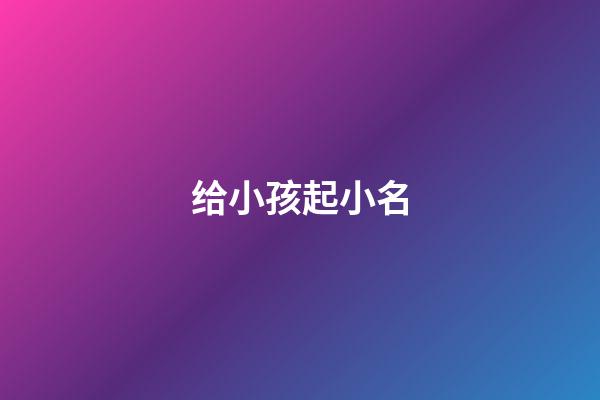 给小孩起小名(兔年给小孩起小名)-第1张-宝宝起名-玄机派