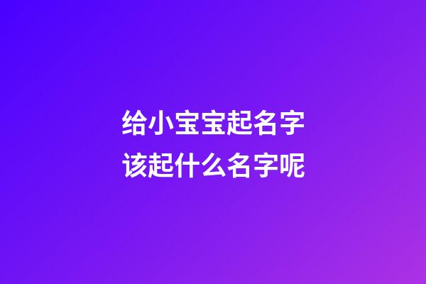 给小宝宝起名字该起什么名字呢(给小宝宝起什么名字好听)-第1张-宝宝起名-玄机派