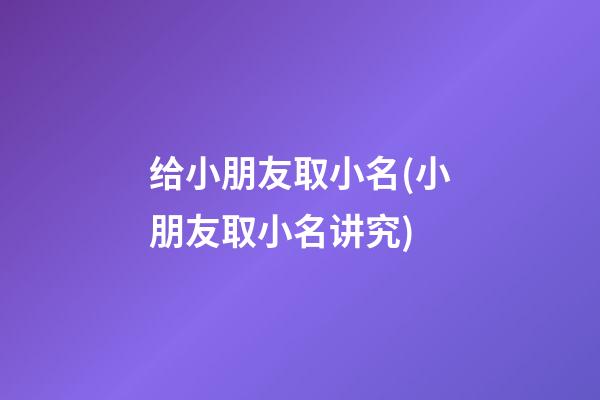 给小朋友取小名(小朋友取小名讲究)