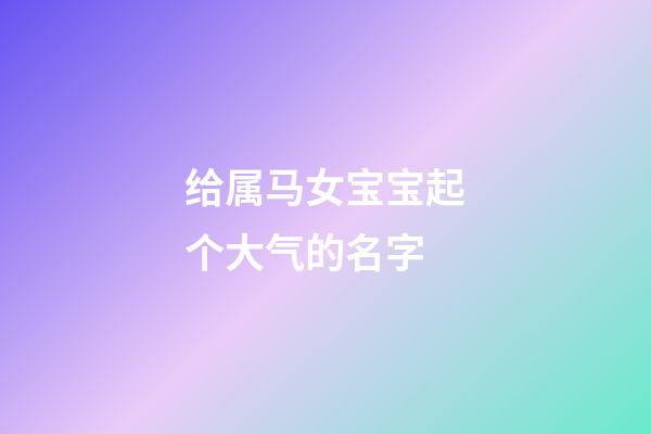 给属马女宝宝起个大气的名字