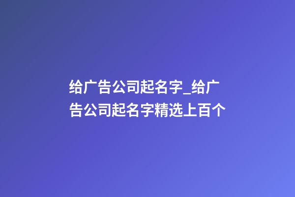 给广告公司起名字_给广告公司起名字精选上百个-第1张-公司起名-玄机派