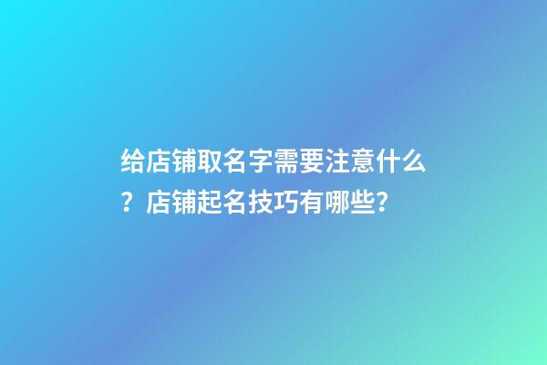 给店铺取名字需要注意什么？店铺起名技巧有哪些？-第1张-店铺起名-玄机派