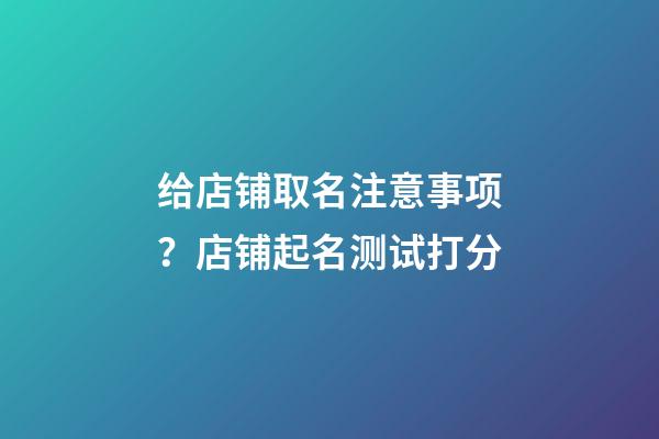 给店铺取名注意事项？店铺起名测试打分-第1张-店铺起名-玄机派